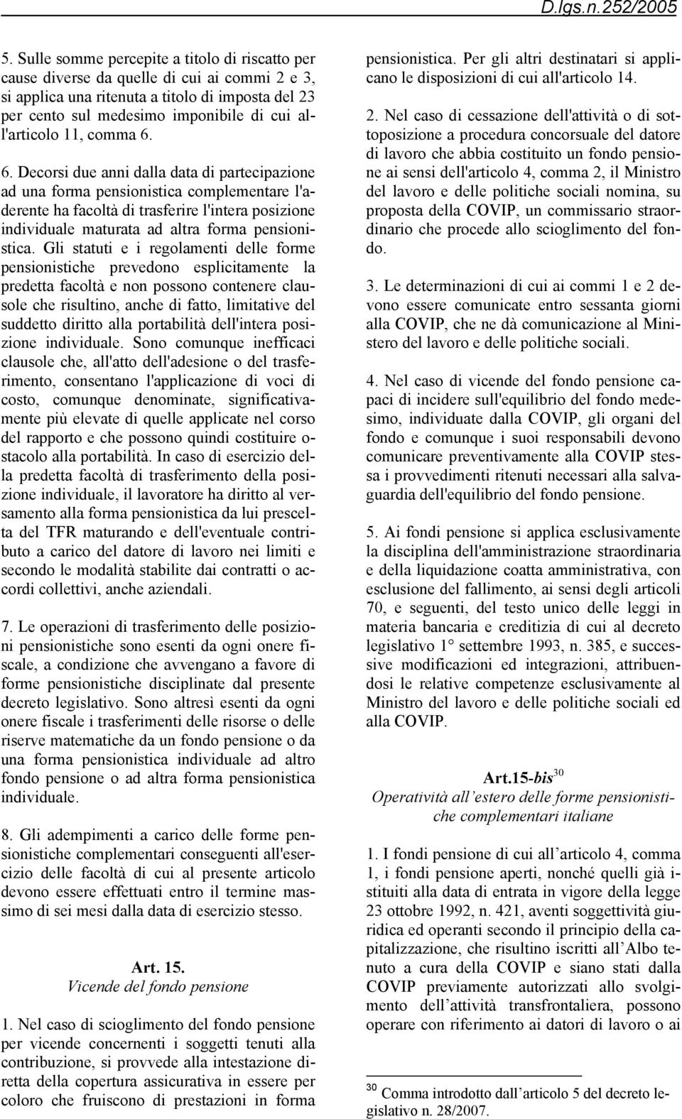 6. Decorsi due anni dalla data di partecipazione ad una forma pensionistica complementare l'aderente ha facoltà di trasferire l'intera posizione individuale maturata ad altra forma pensionistica.