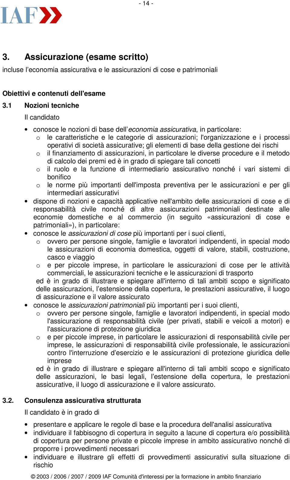 società assicurative; gli elementi di base della gestione dei rischi o il finanziamento di assicurazioni, in particolare le diverse procedure e il metodo di calcolo dei premi ed è in grado di