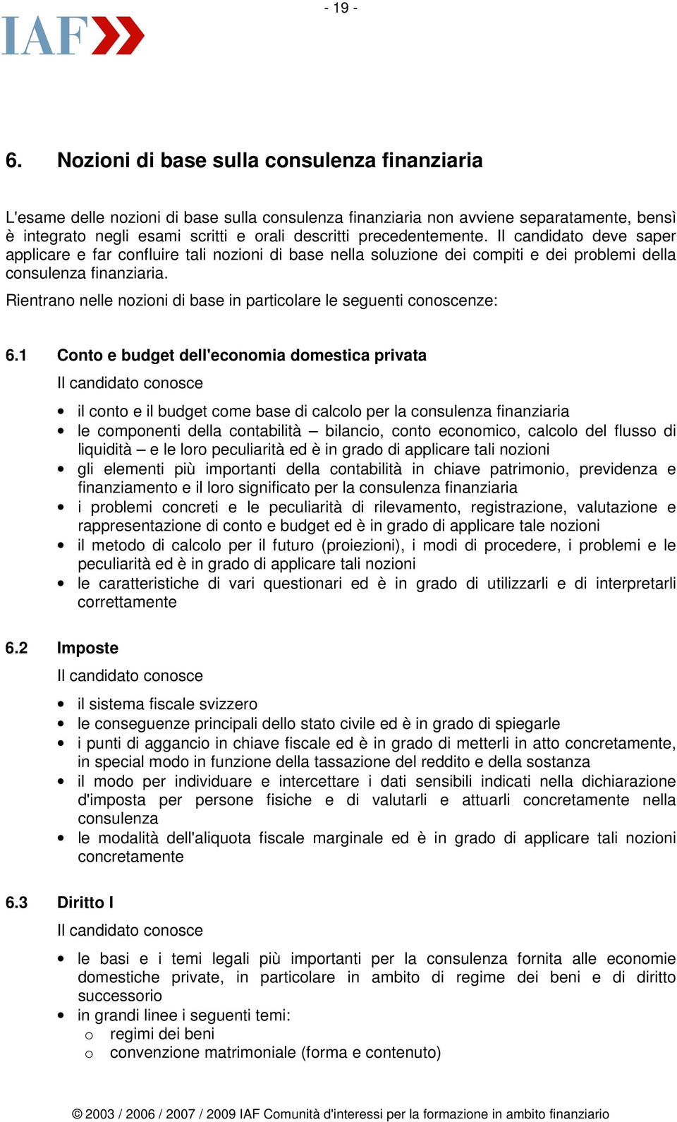 precedentemente. Il candidato deve saper applicare e far confluire tali nozioni di base nella soluzione dei compiti e dei problemi della consulenza finanziaria.