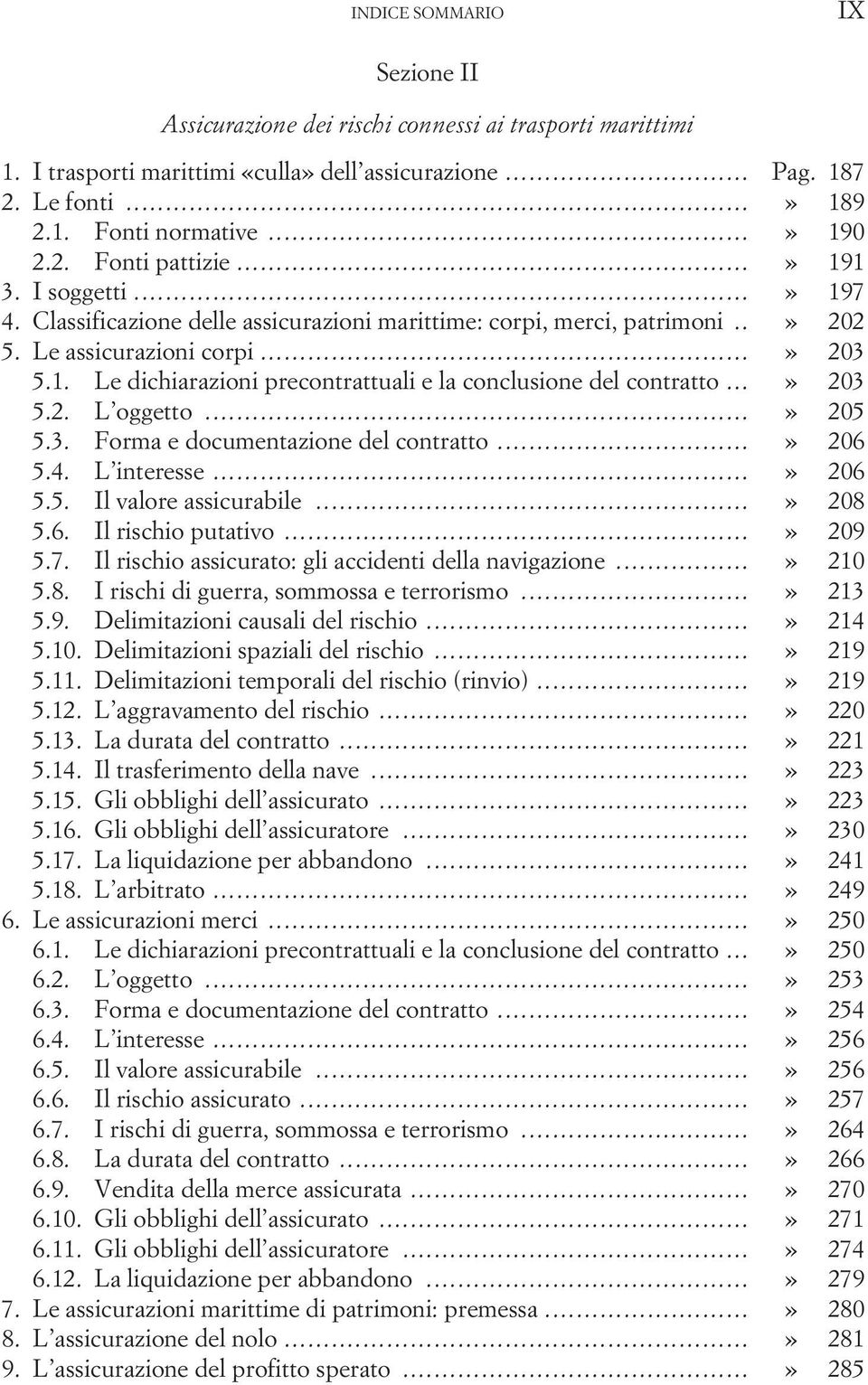 ..» 203 5.2. L oggetto...» 205 5.3. Forma e documentazione del contratto...» 206 5.4. L interesse...» 206 5.5. Il valore assicurabile...» 208 5.6. Il rischio putativo...» 209 5.7.