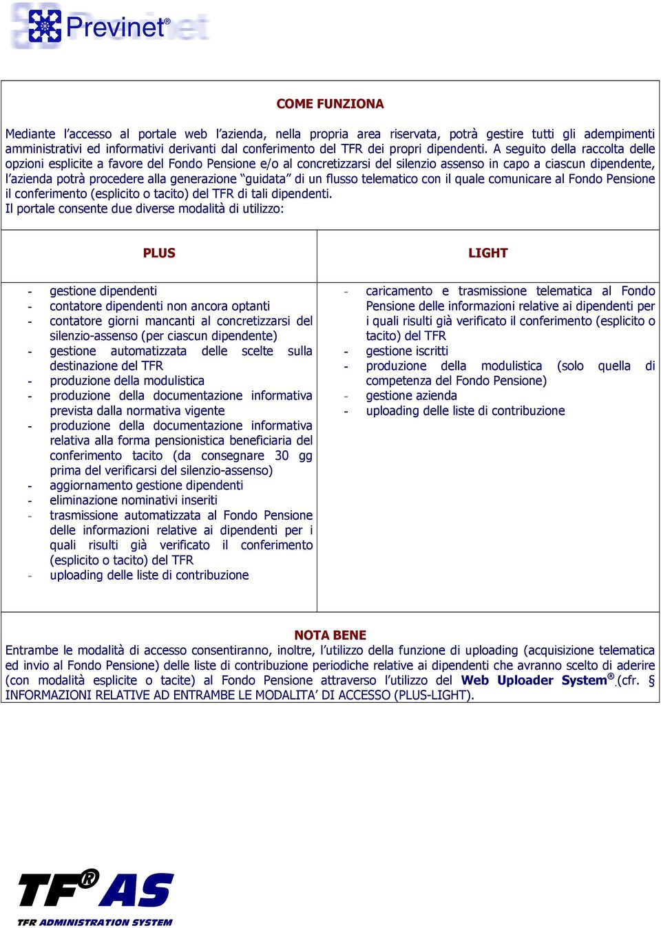 A seguito della raccolta delle opzioni esplicite a favore del Fondo Pensione e/o al concretizzarsi del silenzio assenso in capo a ciascun dipendente, l azienda potrà procedere alla generazione