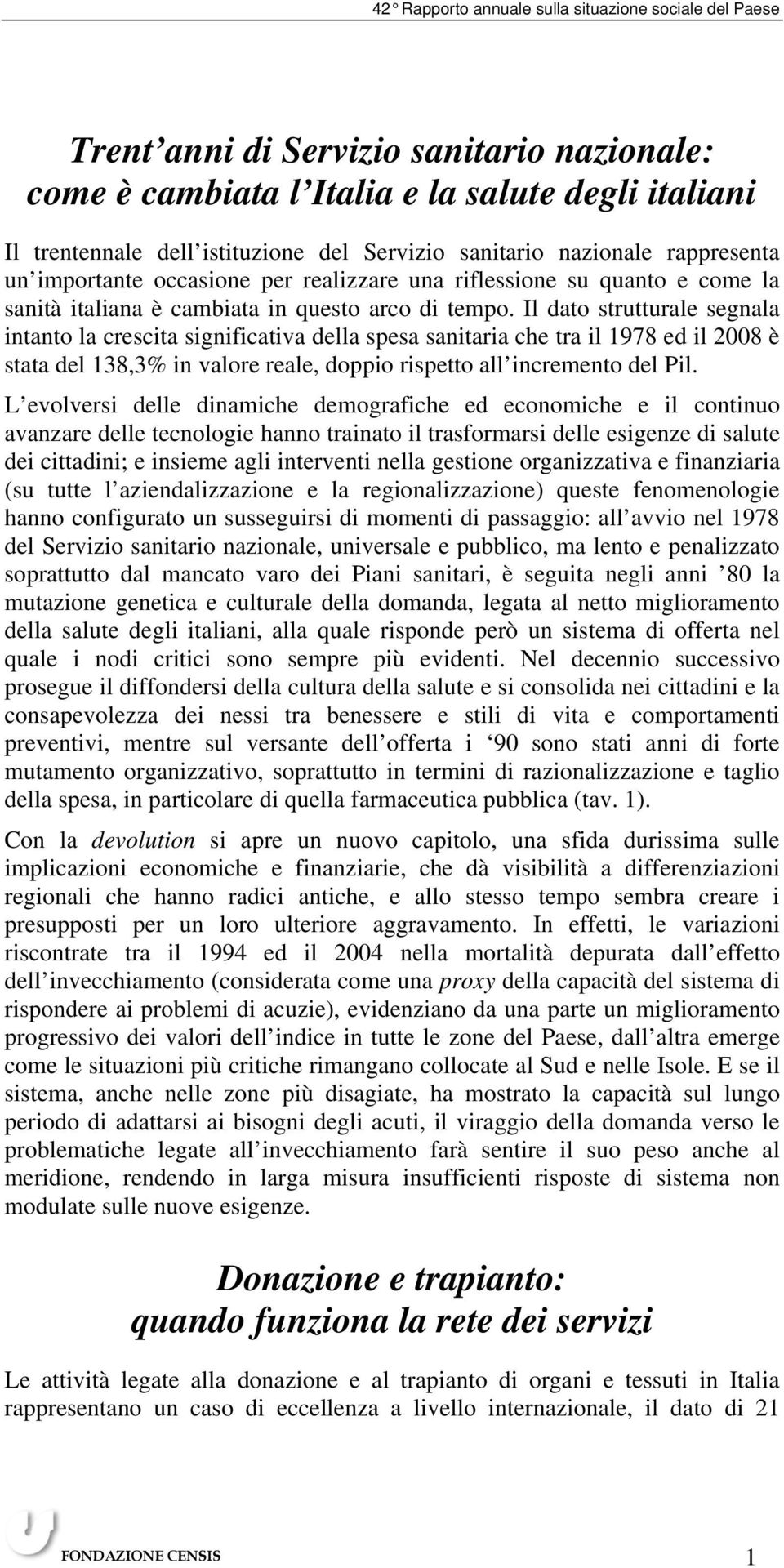 Il dato strutturale segnala intanto la crescita significativa della spesa sanitaria che tra il 1978 ed il 2008 è stata del 138,3% in valore reale, doppio rispetto all incremento del Pil.