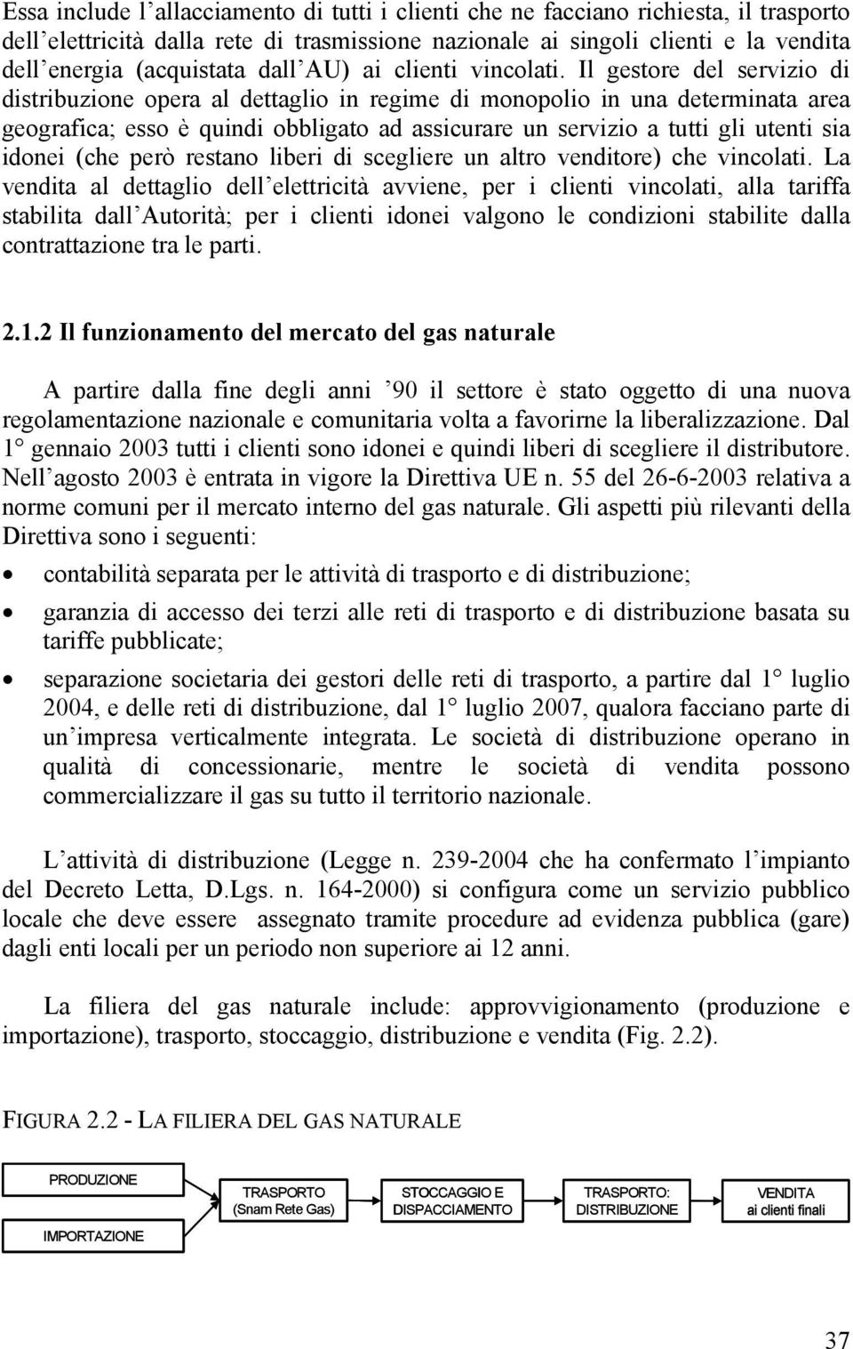 Il gestore del servizio di distribuzione opera al dettaglio in regime di monopolio in una determinata area geografica; esso è quindi obbligato ad assicurare un servizio a tutti gli utenti sia idonei