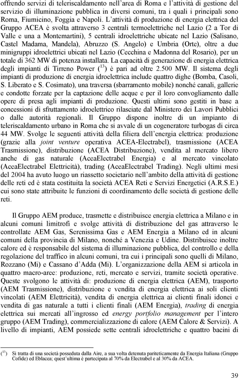 L attività di produzione di energia elettrica del Gruppo ACEA è svolta attraverso 3 centrali termoelettriche nel Lazio (2 a Tor di Valle e una a Montemartini), 5 centrali idroelettriche ubicate nel