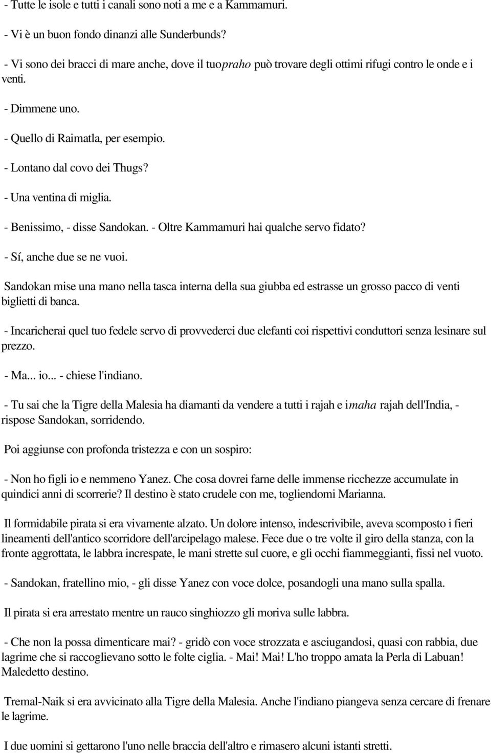 - Una ventina di miglia. - Benissimo, - disse Sandokan. - Oltre Kammamuri hai qualche servo fidato? - Sí, anche due se ne vuoi.