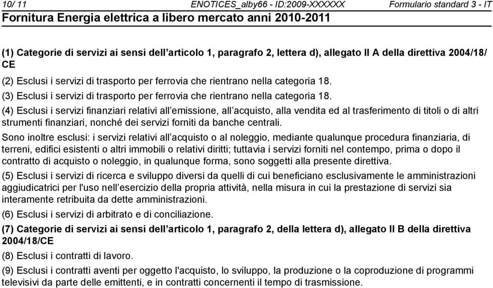 (4) Esclusi i servizi finanziari relativi all emissione, all acquisto, alla vendita ed al trasferimento di titoli o di altri strumenti finanziari, nonché dei servizi forniti da banche centrali.