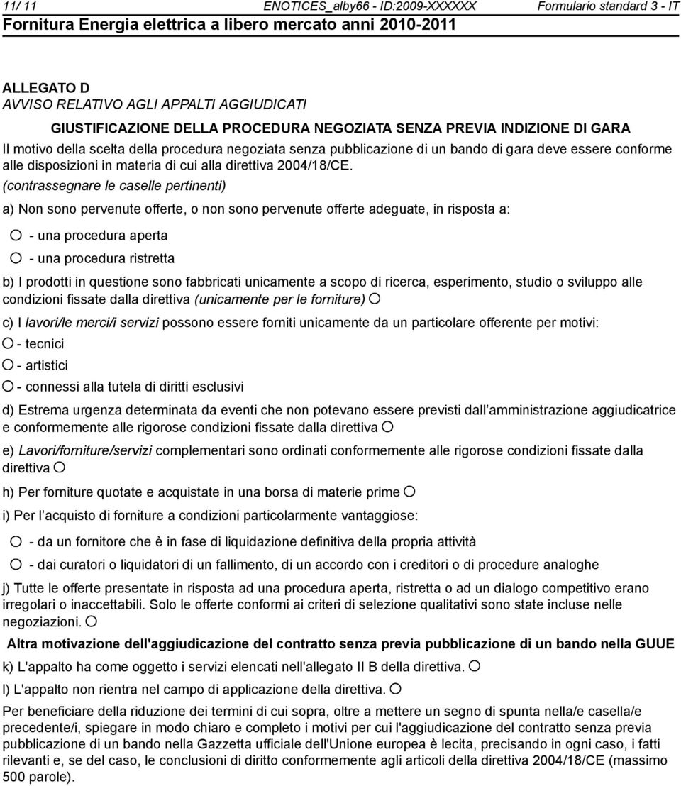 (contrassegnare le caselle pertinenti) a) Non sono pervenute offerte, o non sono pervenute offerte adeguate, in risposta a: - una procedura aperta - una procedura ristretta b) I prodotti in questione