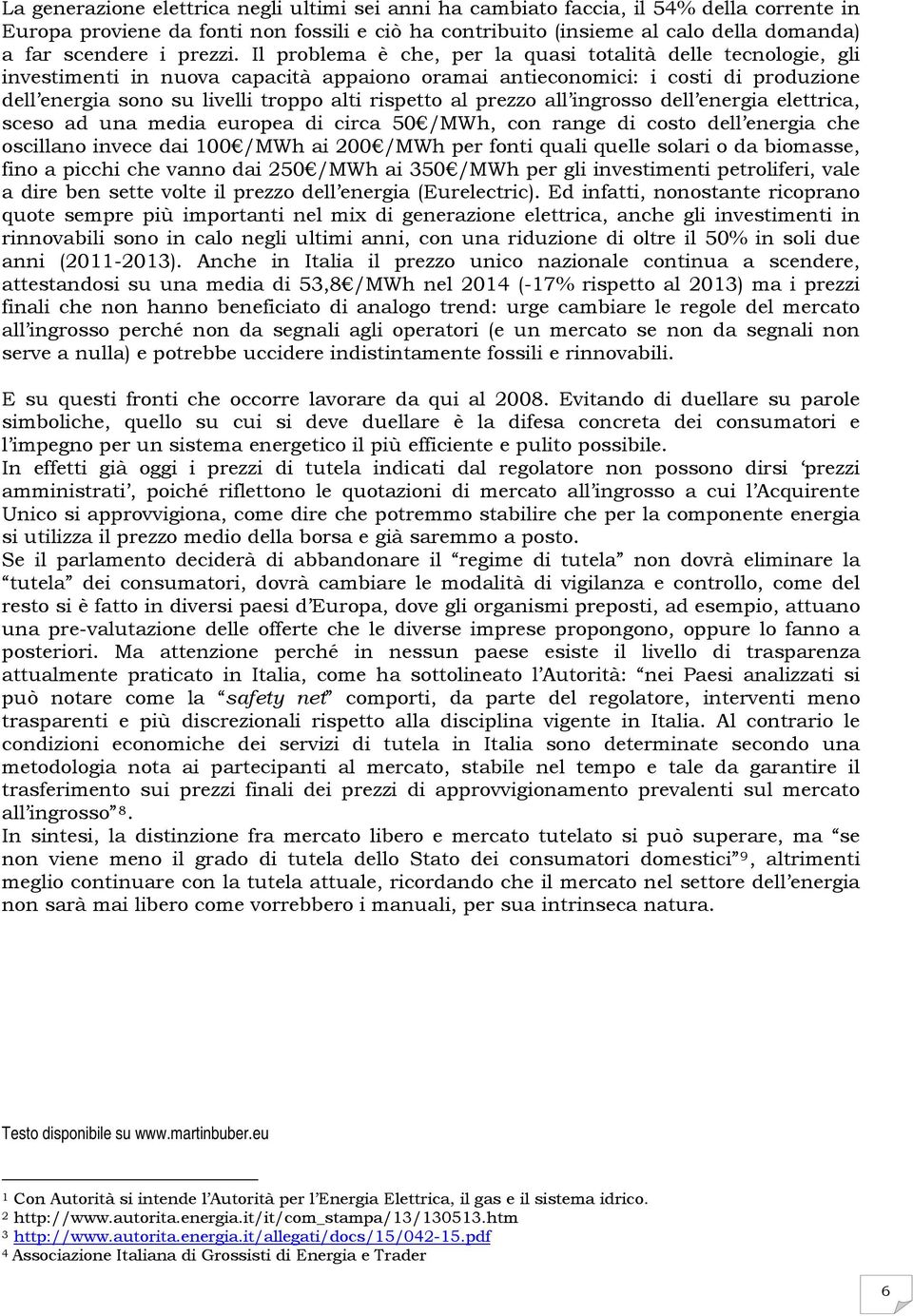 Il problema è che, per la quasi totalità delle tecnologie, gli investimenti in nuova capacità appaiono oramai antieconomici: i costi di produzione dell energia sono su livelli troppo alti rispetto al