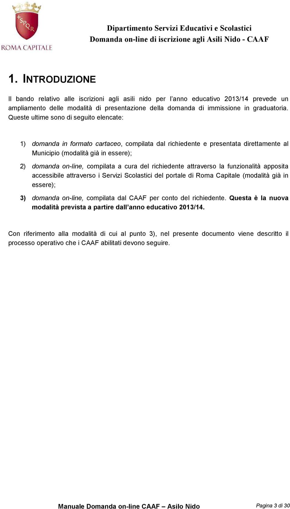 del richiedente attraverso la funzionalità apposita accessibile attraverso i Servizi Scolastici del portale di Roma Capitale (modalità già in essere); 3) domanda on-line, compilata dal CAAF per conto