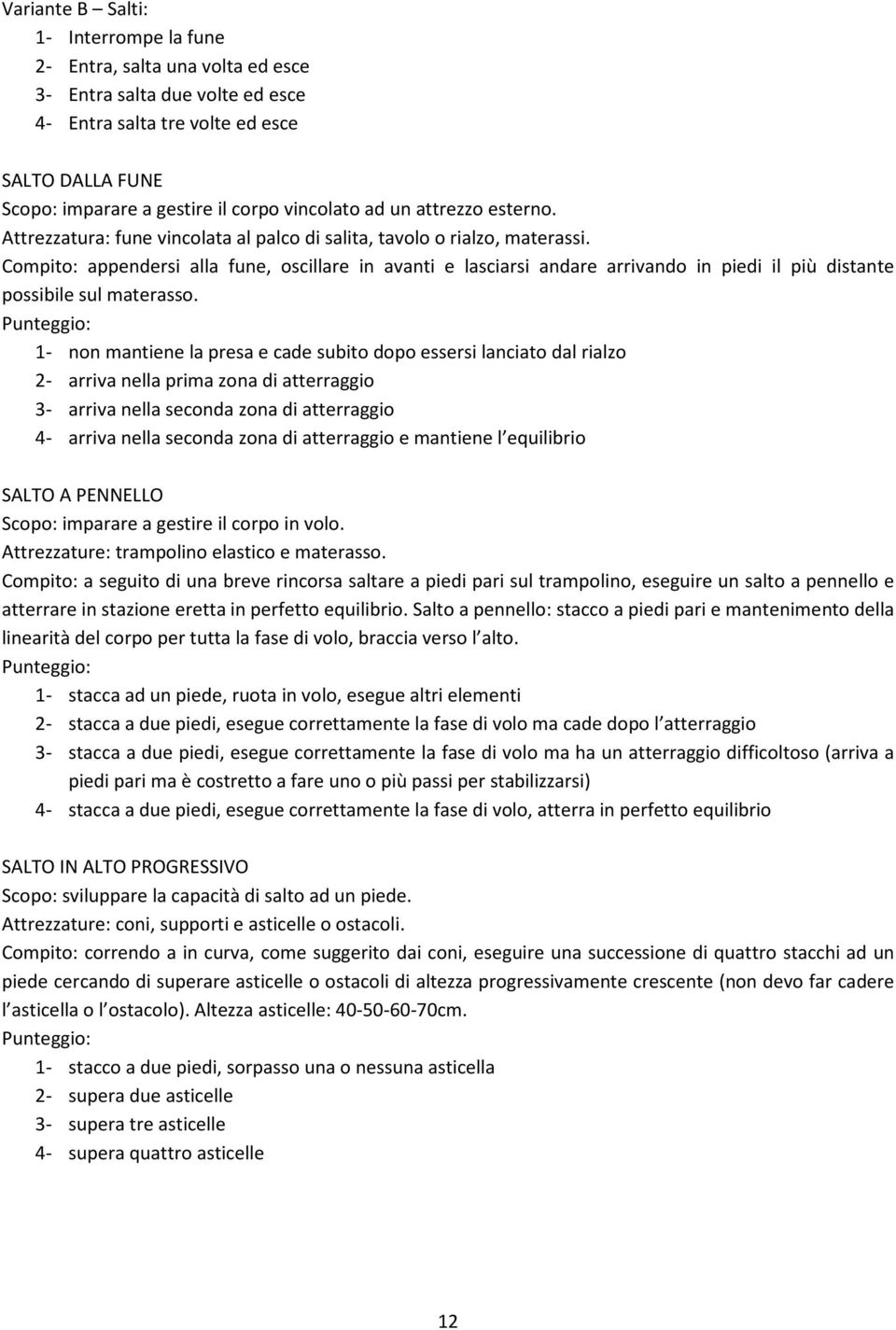 Compito: appendersi alla fune, oscillare in avanti e lasciarsi andare arrivando in piedi il più distante possibile sul materasso.