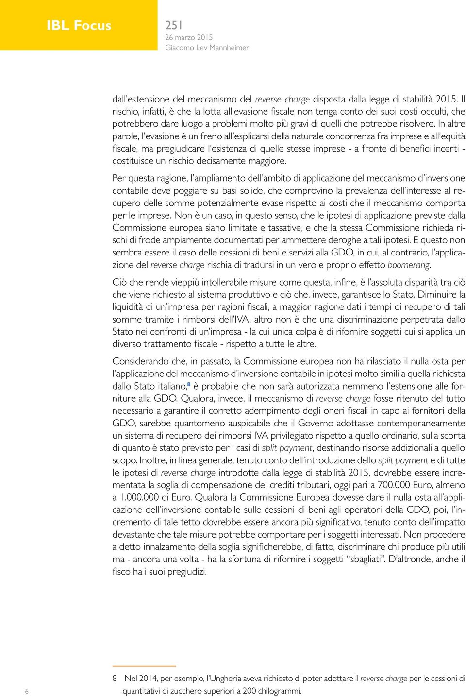 In altre parole, l evasione è un freno all esplicarsi della naturale concorrenza fra imprese e all equità fiscale, ma pregiudicare l esistenza di quelle stesse imprese - a fronte di benefici incerti