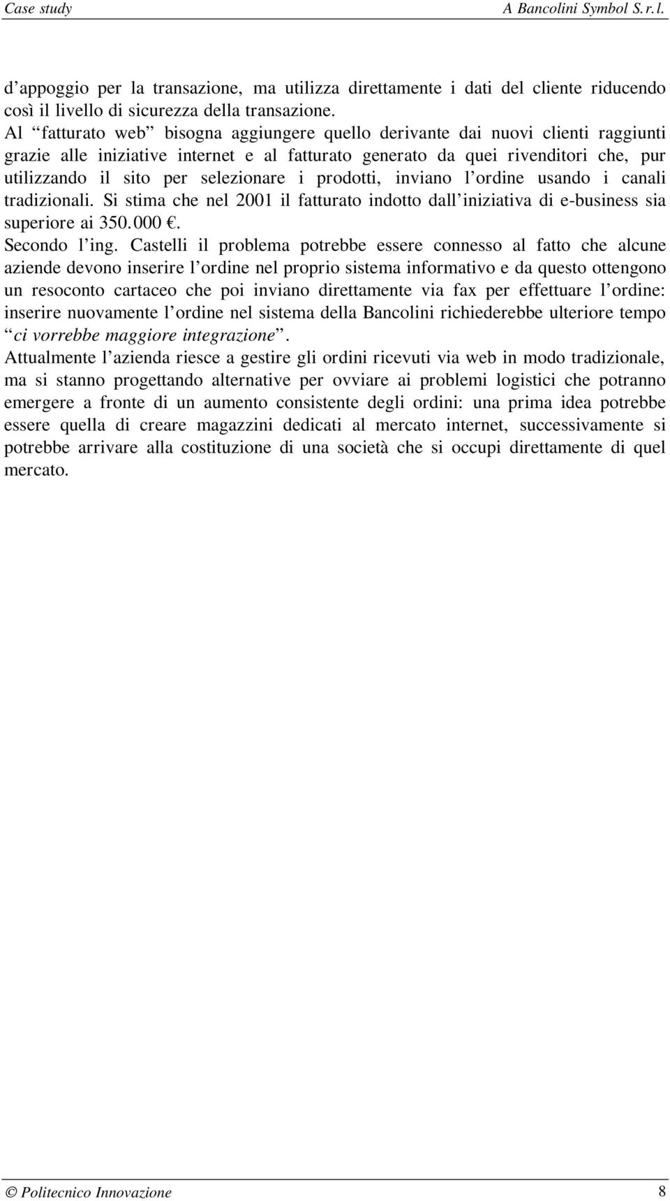 selezionare i prodotti, inviano l ordine usando i canali tradizionali. Si stima che nel 2001 il fatturato indotto dall iniziativa di e-business sia superiore ai 350.000. Secondo l ing.