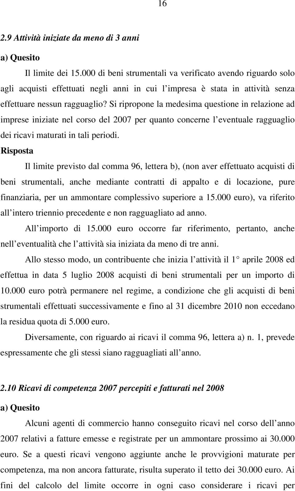 Si ripropone la medesima questione in relazione ad imprese iniziate nel corso del 2007 per quanto concerne l eventuale ragguaglio dei ricavi maturati in tali periodi.