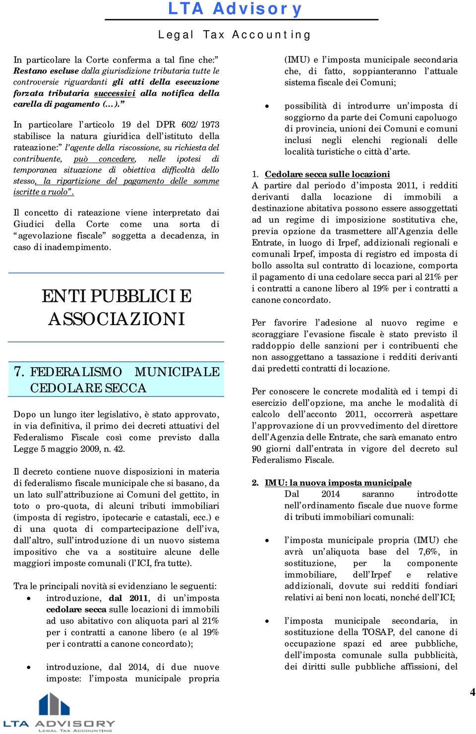 In particolare l articolo 19 del DPR 602/1973 stabilisce la natura giuridica dell istituto della rateazione: l agente della riscossione, su richiesta del contribuente, può concedere, nelle ipotesi di