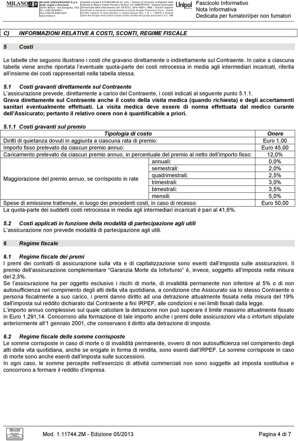 5.1 Costi gravanti direttamente sul Contraente L assicurazione prevede, direttamente a carico del Contraente, i costi indicati al seguente punto 5.1.1. Grava direttamente sul Contraente anche il costo della visita medica (quando richiesta) e degli accertamenti sanitari eventualmente effettuati.