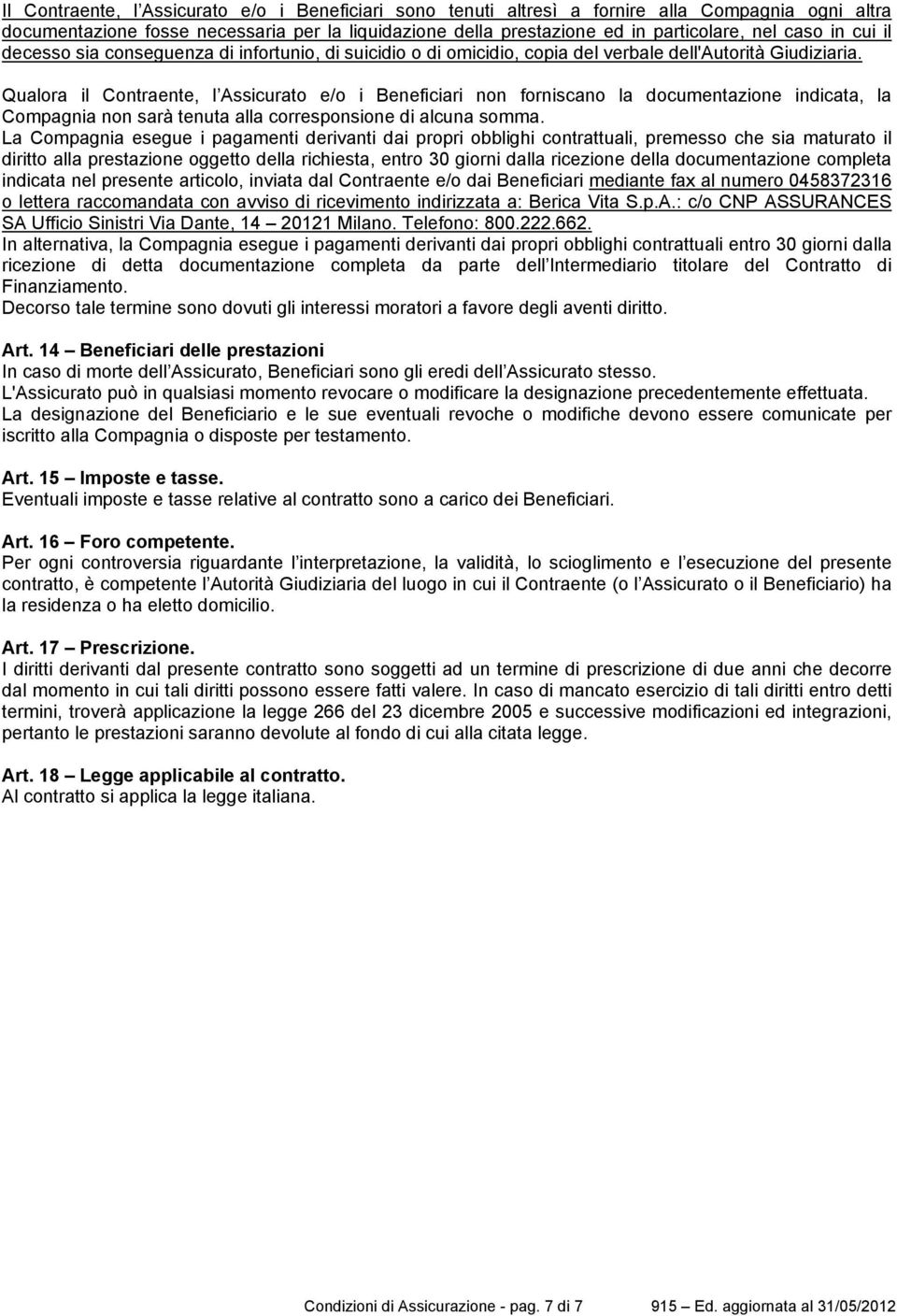 Qualora il Contraente, l Assicurato e/o i Beneficiari non forniscano la documentazione indicata, la Compagnia non sarà tenuta alla corresponsione di alcuna somma.