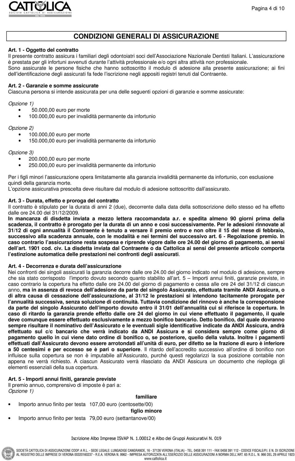 Sono assicurate le persone fisiche che hanno sottoscritto il modulo di adesione alla presente assicurazione; ai fini dell identificazione degli assicurati fa fede l iscrizione negli appositi registri