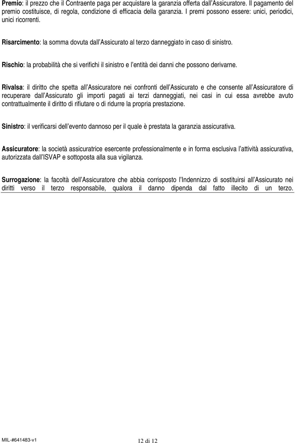 Rischio: la probabilità che si verifichi il sinistro e l entità dei danni che possono derivarne.