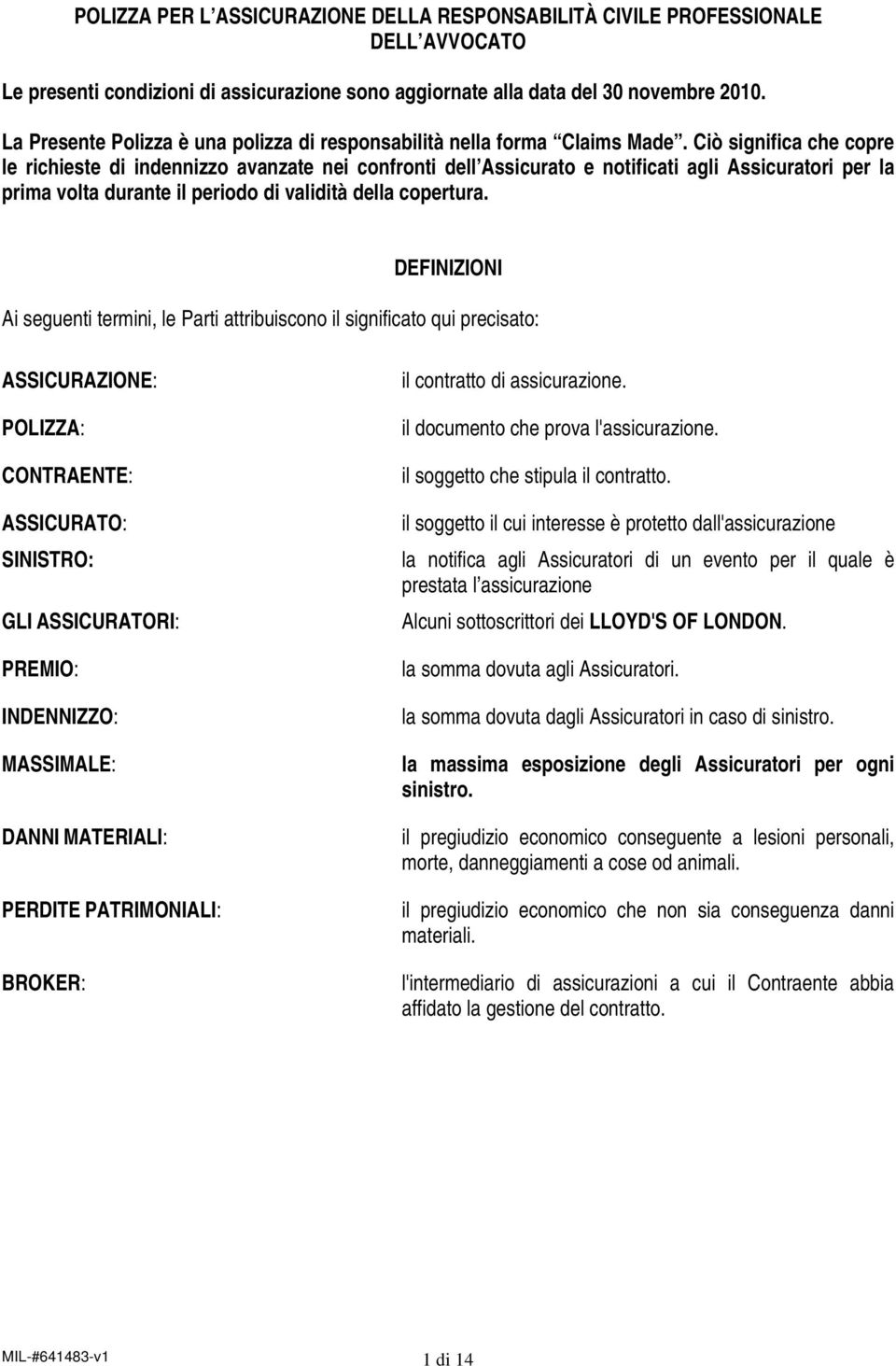 Ciò significa che copre le richieste di indennizzo avanzate nei confronti dell Assicurato e notificati agli Assicuratori per la prima volta durante il periodo di validità della copertura.