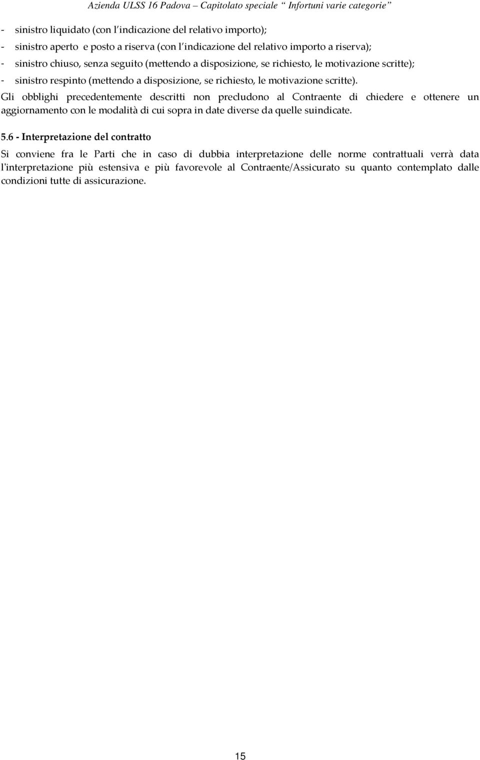 Gli obblighi precedentemente descritti non precludono al Contraente di chiedere e ottenere un aggiornamento con le modalità di cui sopra in date diverse da quelle suindicate. 5.