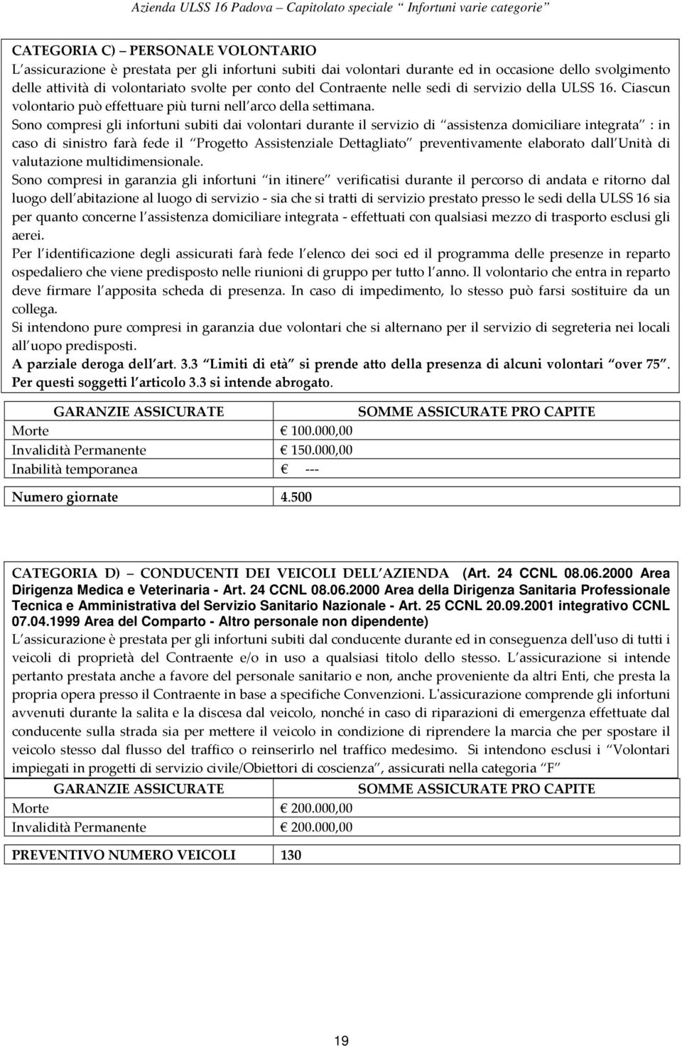 Sono compresi gli infortuni subiti dai volontari durante il servizio di assistenza domiciliare integrata : in caso di sinistro farà fede il Progetto Assistenziale Dettagliato preventivamente