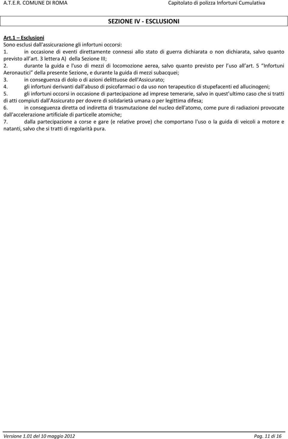 durante la guida e l'uso di mezzi di locomozione aerea, salvo quanto previsto per l uso all art. 5 Infortuni Aeronautici della presente Sezione, e durante la guida di mezzi subacquei; 3.