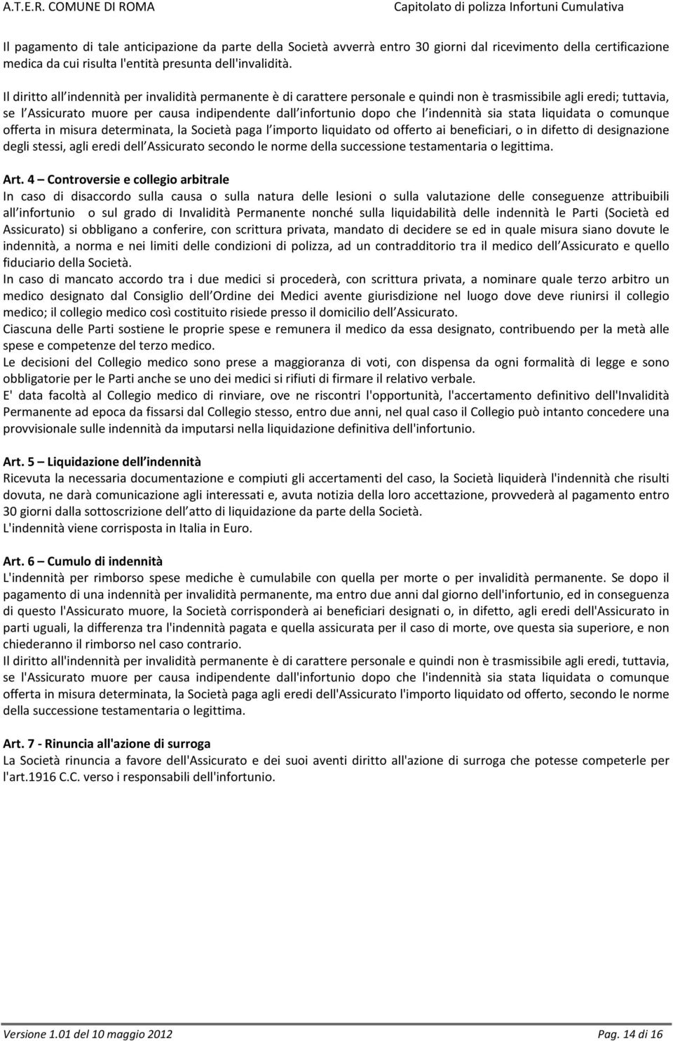 indennità sia stata liquidata o comunque offerta in misura determinata, la Società paga l importo liquidato od offerto ai beneficiari, o in difetto di designazione degli stessi, agli eredi dell