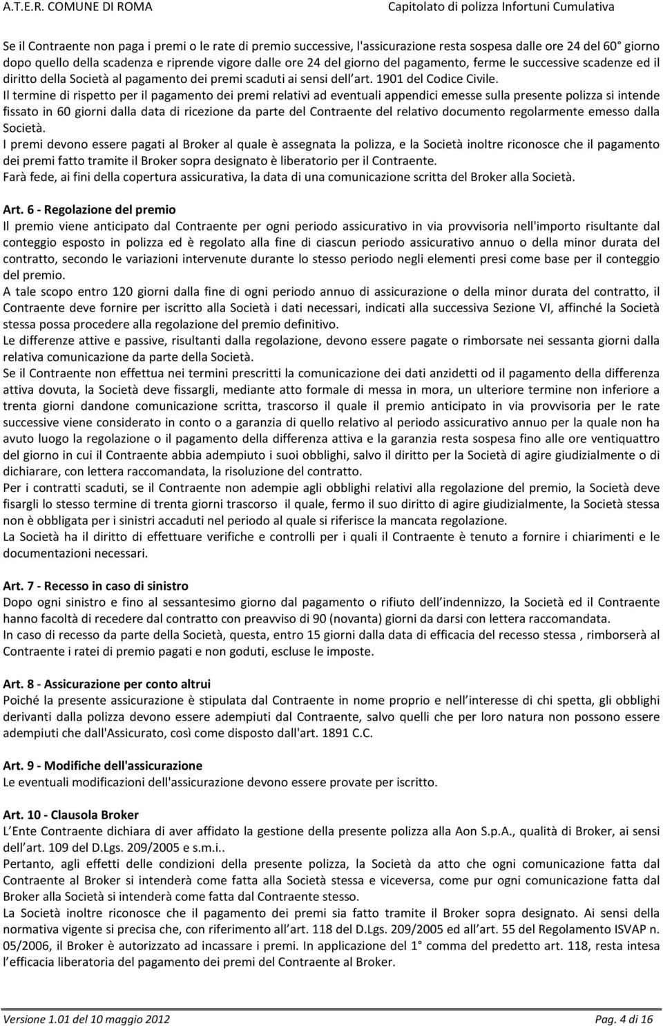 Il termine di rispetto per il pagamento dei premi relativi ad eventuali appendici emesse sulla presente polizza si intende fissato in 60 giorni dalla data di ricezione da parte del Contraente del