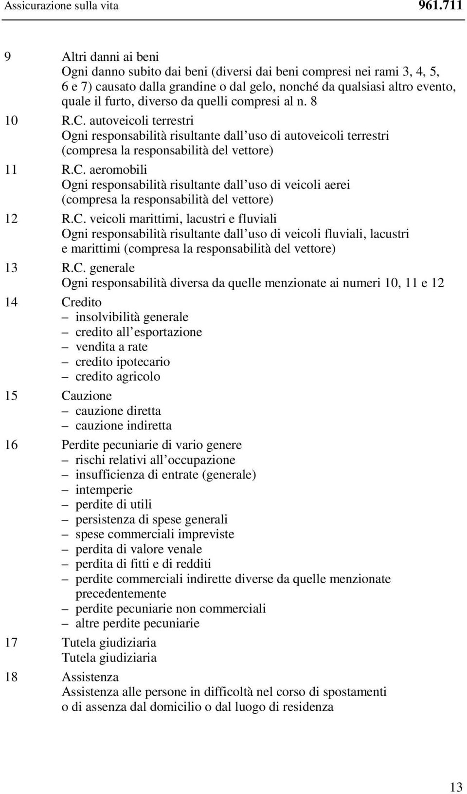 da quelli compresi al n. 8 10 R.C. autoveicoli terrestri Ogni responsabilità risultante dall uso di autoveicoli terrestri (compresa la responsabilità del vettore) 11 R.C. aeromobili Ogni responsabilità risultante dall uso di veicoli aerei (compresa la responsabilità del vettore) 12 R.