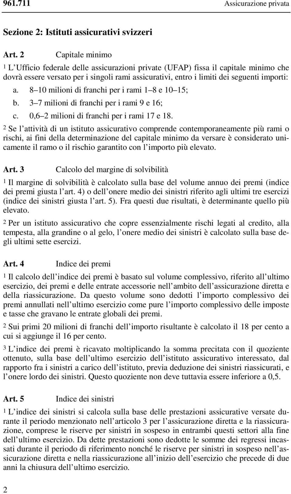 8 10 milioni di franchi per i rami 1 8 e 10 15; b. 3 7 milioni di franchi per i rami 9 e 16; c. 0,6 2 milioni di franchi per i rami 17 e 18.