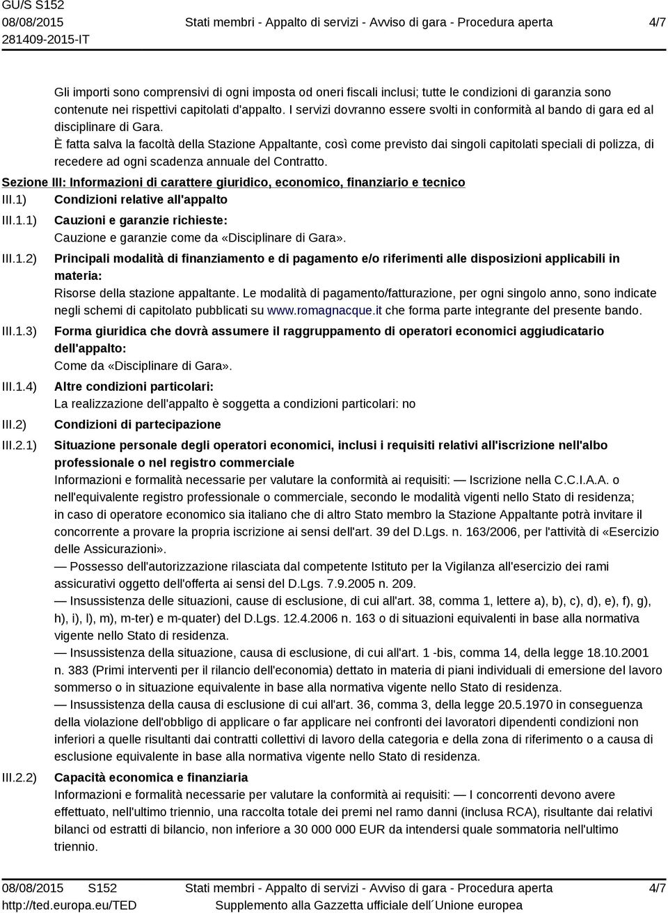 È fatta salva la facoltà della Stazione Appaltante, così come previsto dai singoli capitolati speciali di polizza, di recedere ad ogni scadenza annuale del Contratto.