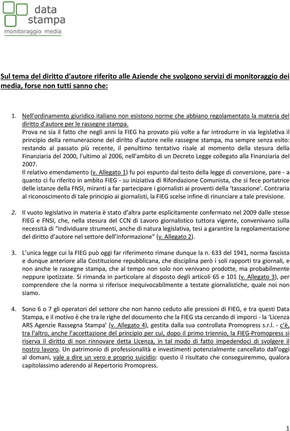 Prova ne sia il fatto che negli anni la FIEG ha provato più volte a far introdurre in via legislativa il principio della remunerazione del diritto d autore nelle rassegne stampa, ma sempre senza