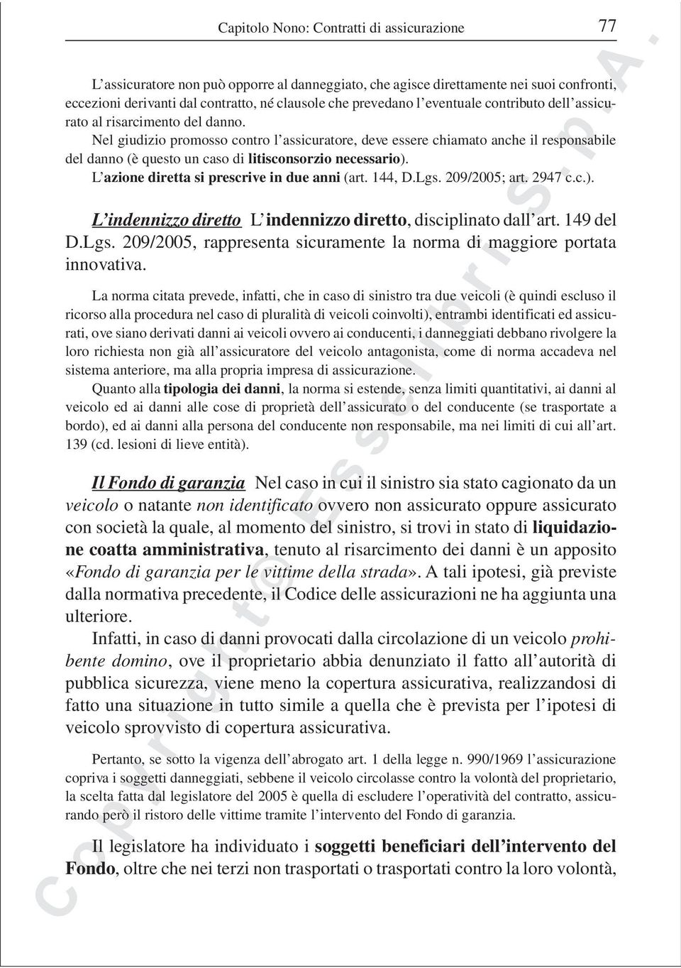 Nel giudizio promosso contro l assicuratore, deve essere chiamato anche il responsabile del danno (è questo un caso di litisconsorzio necessario). L azione diretta si prescrive in due anni (art.