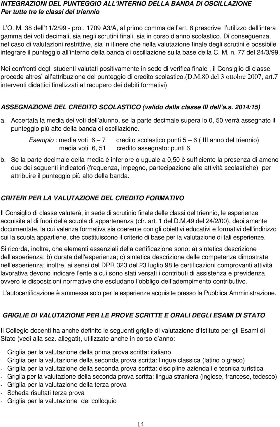 Di conseguenza, nel caso di valutazioni restrittive, sia in itinere che nella valutazione finale degli scrutini è possibile integrare il punteggio all interno della banda di oscillazione sulla base