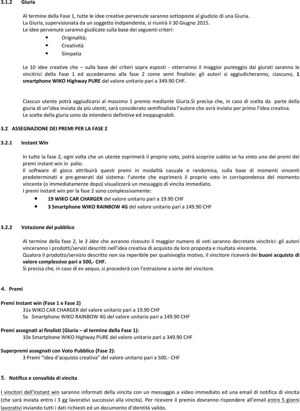 Le idee pervenute saranno giudicate sulla base dei seguenti criteri: Originalità; Creatività Simpatia Le 10 idee creative che sulla base dei criteri sopra esposti - otterranno il maggior punteggio