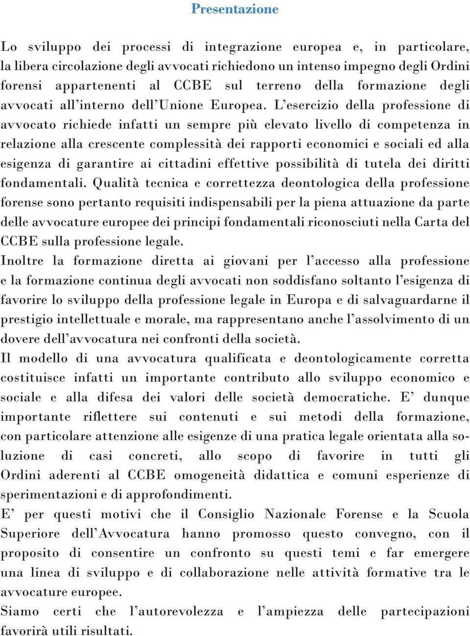 L esercizio della professione di avvocato richiede infatti un sempre più elevato livello di competenza in relazione alla crescente complessità dei rapporti economici e sociali ed alla esigenza di