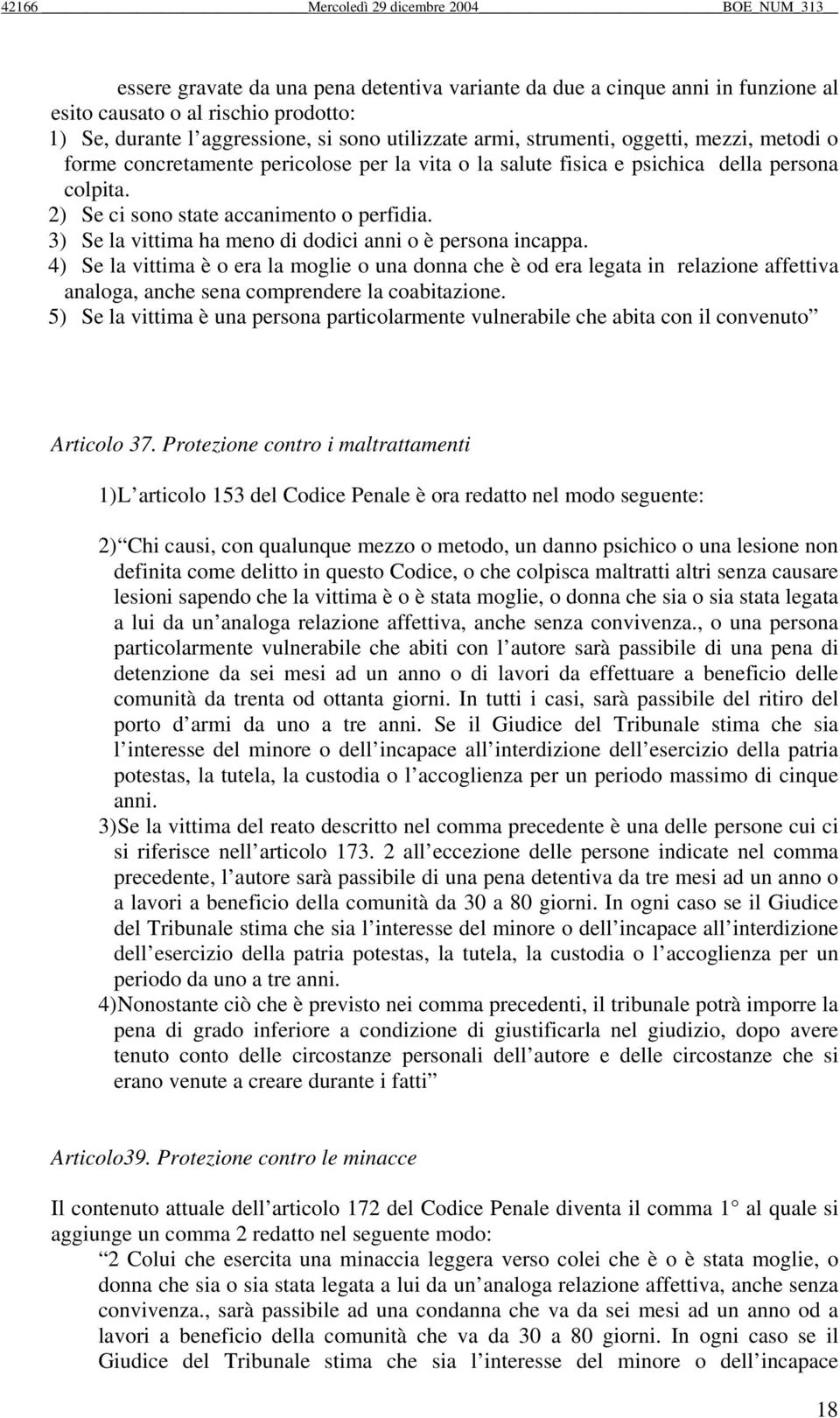 3) Se la vittima ha meno di dodici anni o è persona incappa. 4) Se la vittima è o era la moglie o una donna che è od era legata in relazione affettiva analoga, anche sena comprendere la coabitazione.