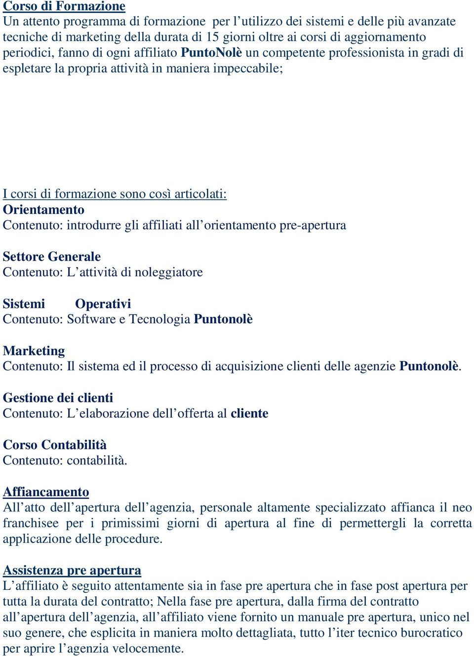 introdurre gli affiliati all orientamento pre-apertura Settore Generale Contenuto: L attività di noleggiatore Sistemi Operativi Contenuto: Software e Tecnologia Puntonolè Marketing Contenuto: Il