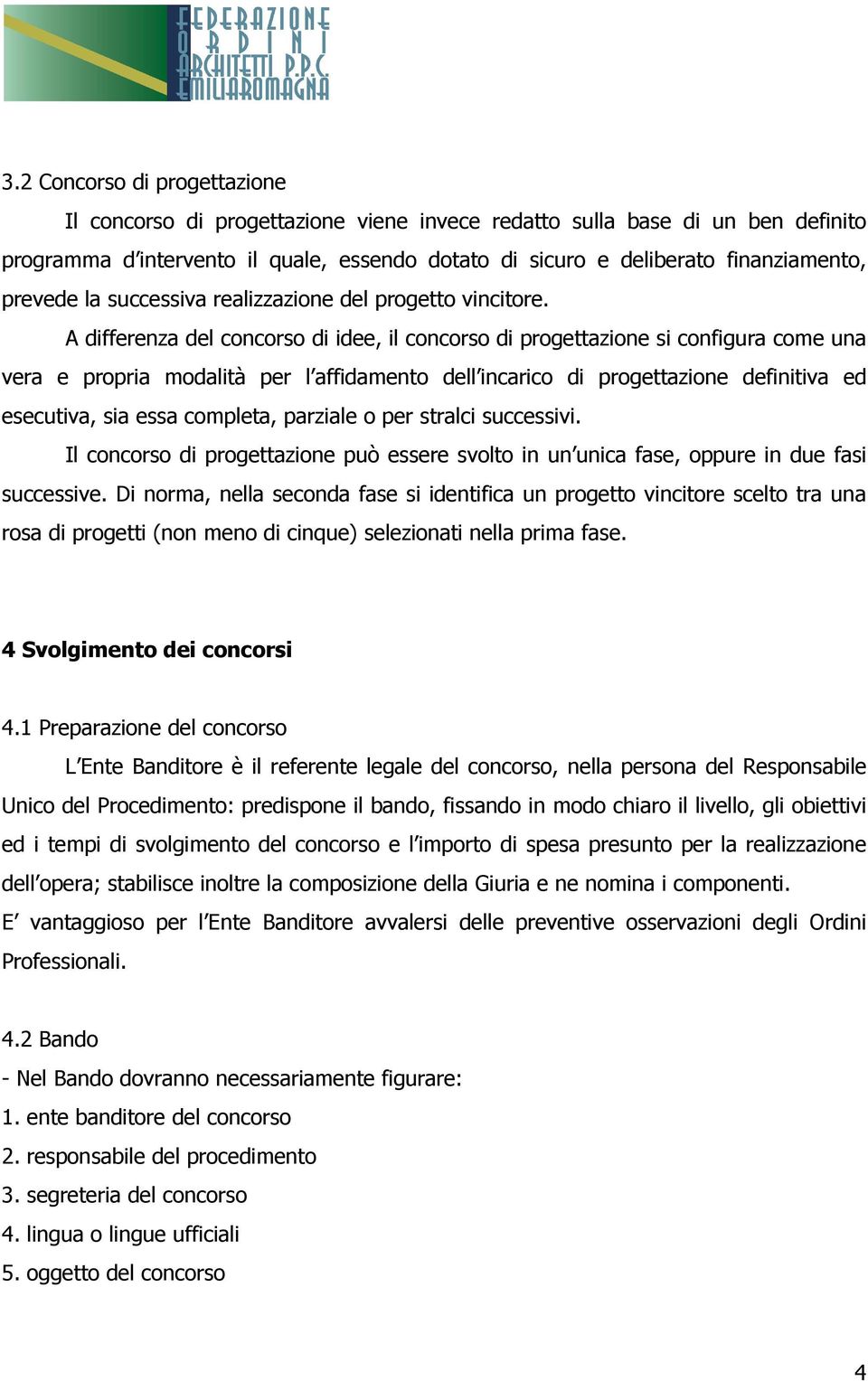 A differenza del concorso di idee, il concorso di progettazione si configura come una vera e propria modalità per l affidamento dell incarico di progettazione definitiva ed esecutiva, sia essa