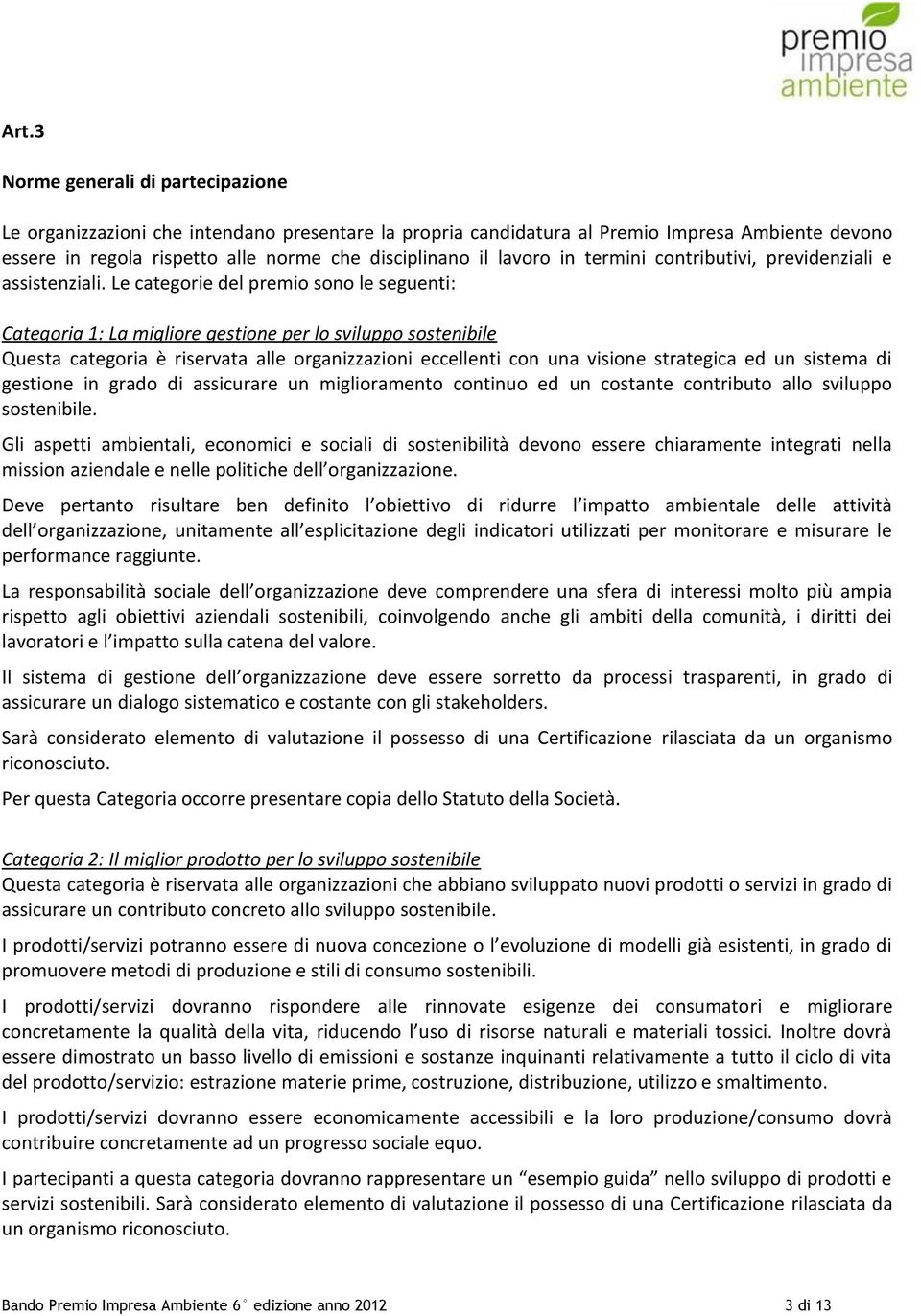 Le categorie del premio sono le seguenti: Categoria 1: La migliore gestione per lo sviluppo sostenibile Questa categoria è riservata alle organizzazioni eccellenti con una visione strategica ed un