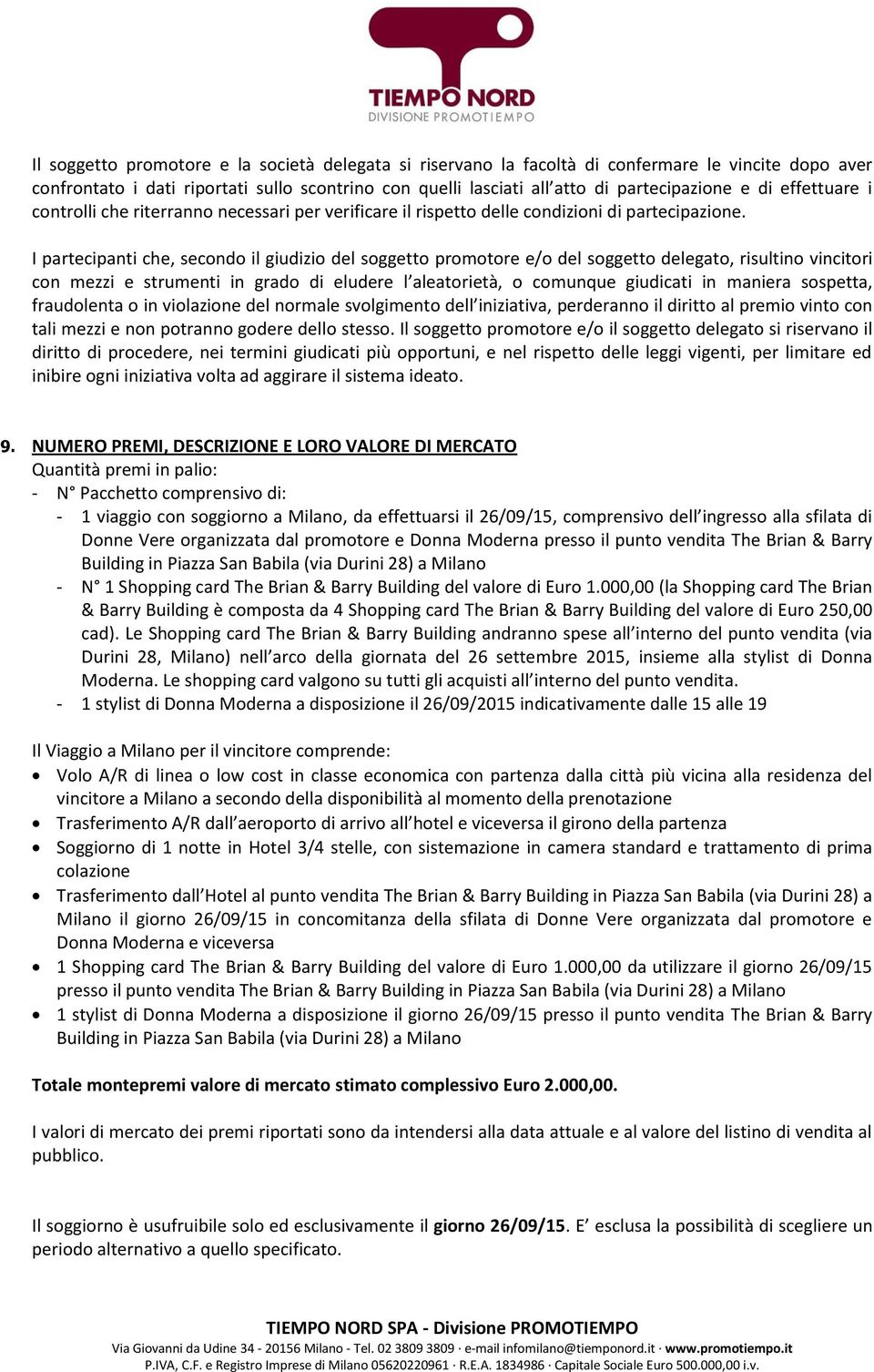 I partecipanti che, secondo il giudizio del soggetto promotore e/o del soggetto delegato, risultino vincitori con mezzi e strumenti in grado di eludere l aleatorietà, o comunque giudicati in maniera