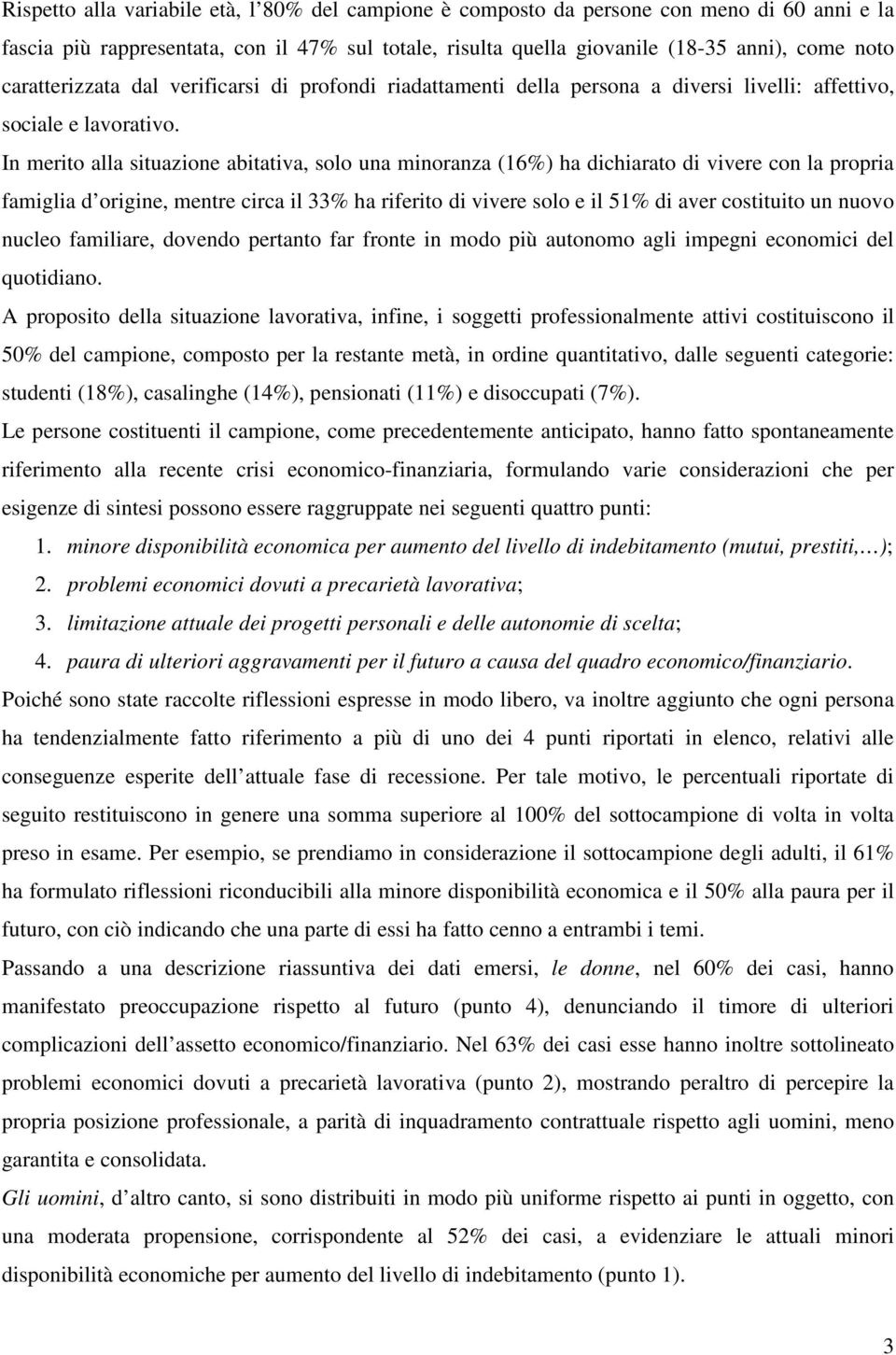 In merito alla situazione abitativa, solo una minoranza (16%) ha dichiarato di vivere con la propria famiglia d origine, mentre circa il 33% ha riferito di vivere solo e il 51% di aver costituito un