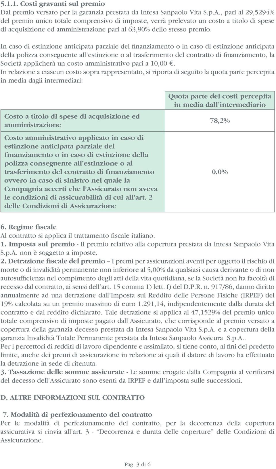 In caso di estinzione anticipata parziale del finanziamento o in caso di estinzione anticipata della polizza conseguente all estinzione o al trasferimento del contratto di finanziamento, la Società