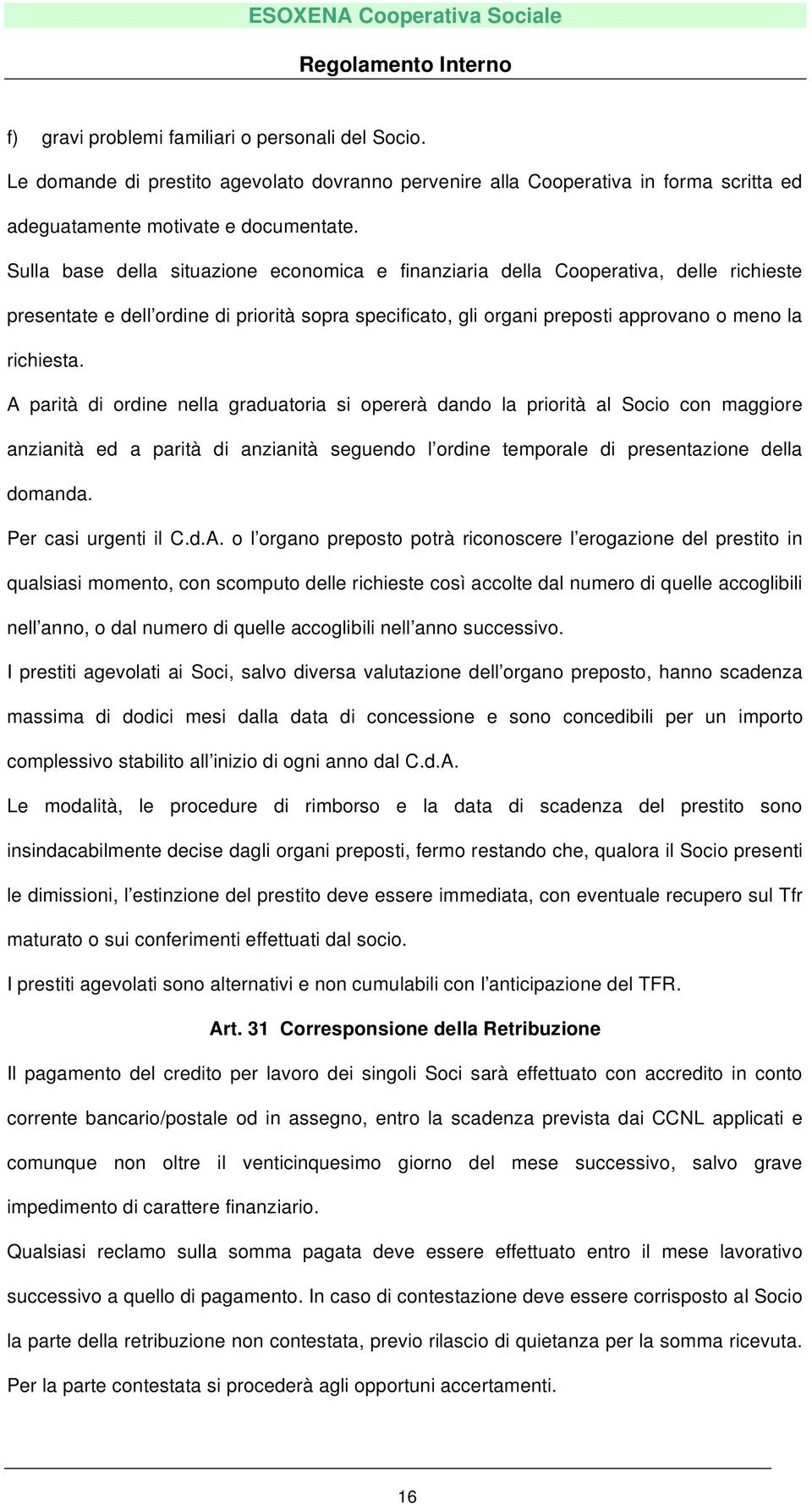 A parità di ordine nella graduatoria si opererà dando la priorità al Socio con maggiore anzianità ed a parità di anzianità seguendo l ordine temporale di presentazione della domanda.