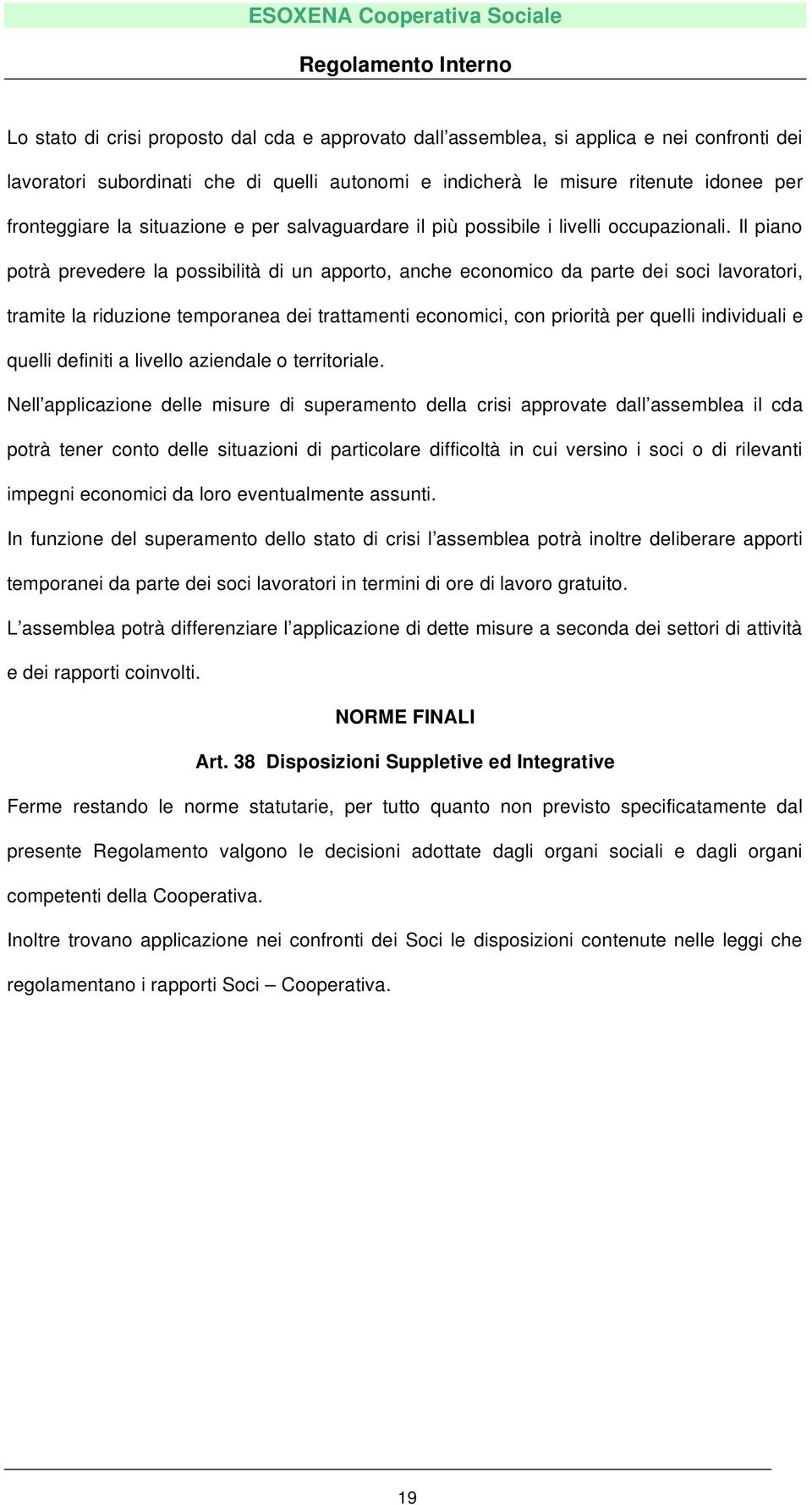 Il piano potrà prevedere la possibilità di un apporto, anche economico da parte dei soci lavoratori, tramite la riduzione temporanea dei trattamenti economici, con priorità per quelli individuali e