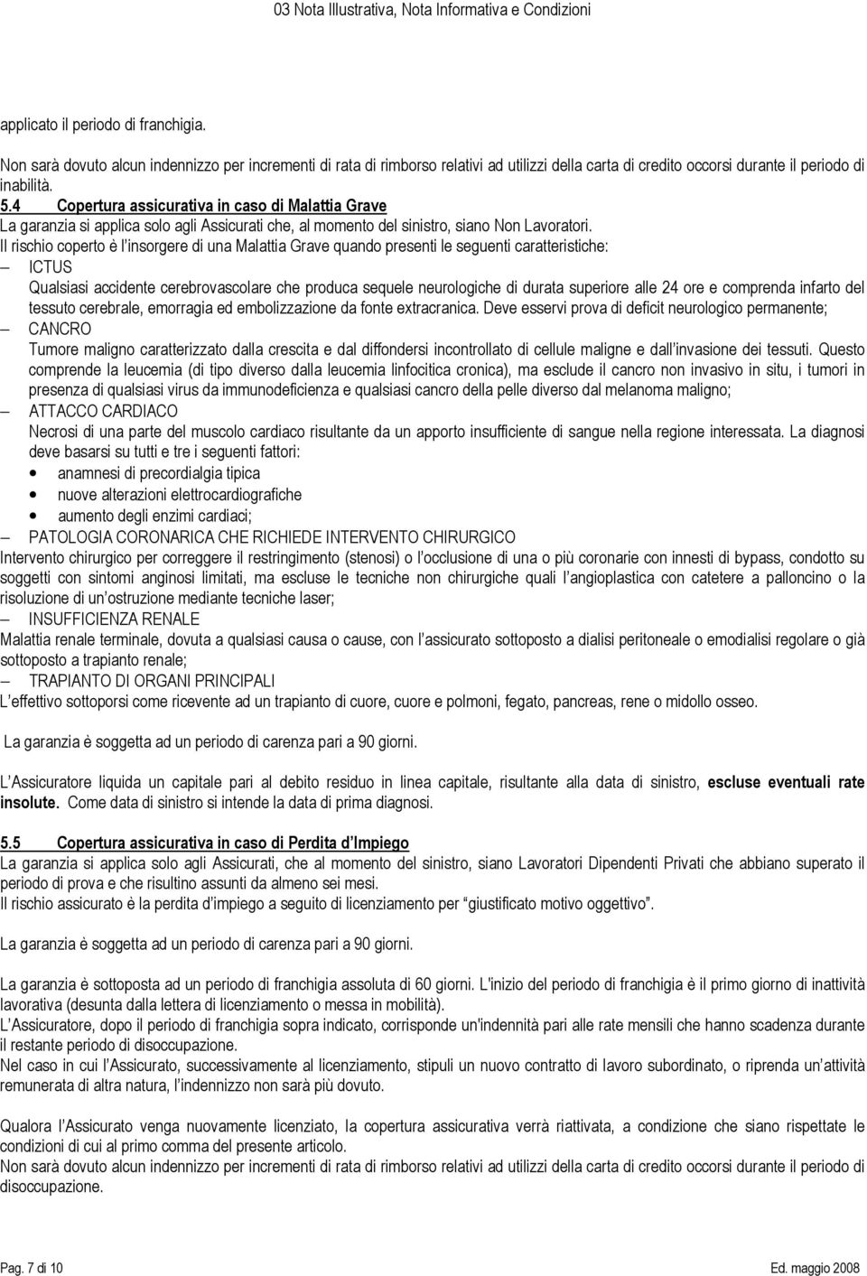 Il rischio coperto è l insorgere di una Malattia Grave quando presenti le seguenti caratteristiche: ICTUS Qualsiasi accidente cerebrovascolare che produca sequele neurologiche di durata superiore