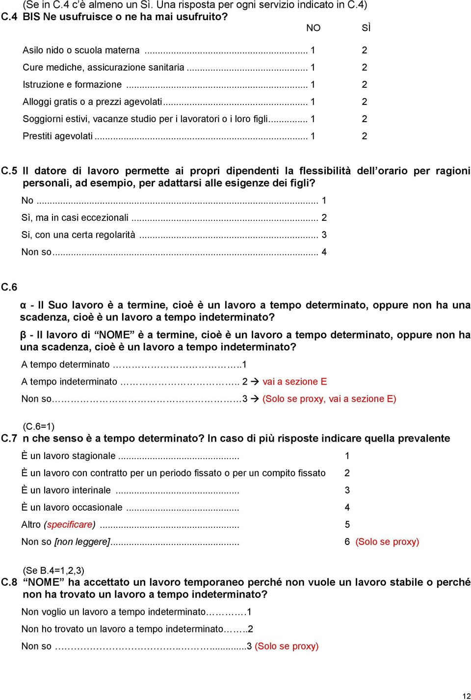 5 Il datore di lavoro permette ai propri dipendenti la flessibilità dell orario per ragioni personali, ad esempio, per adattarsi alle esigenze dei figli? No... 1 Sì, ma in casi eccezionali.