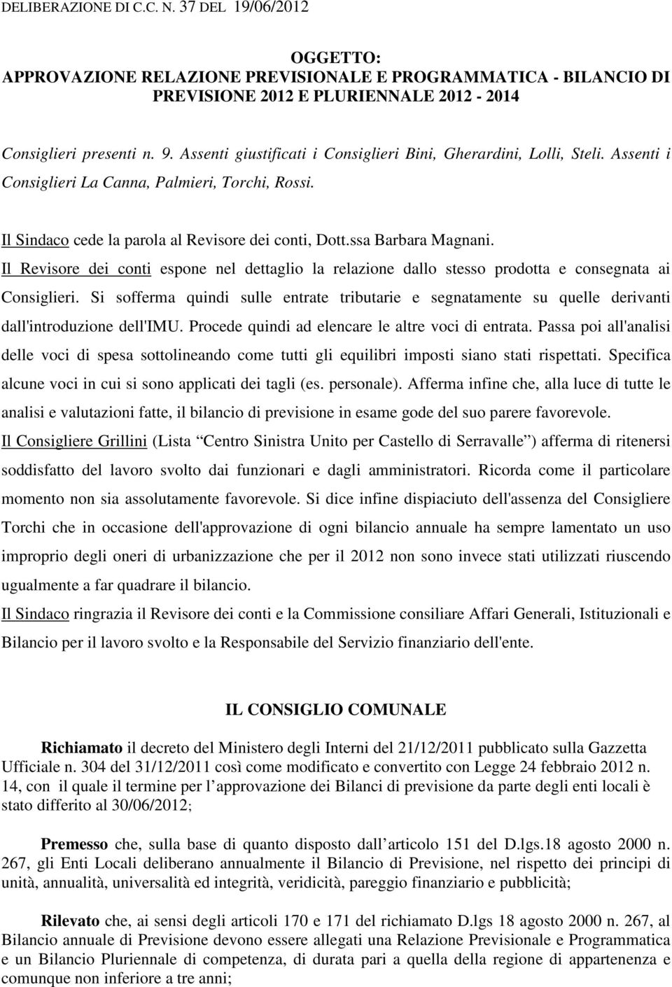 Il Revisore dei conti espone nel dettaglio la relazione dallo stesso prodotta e consegnata ai Consiglieri.