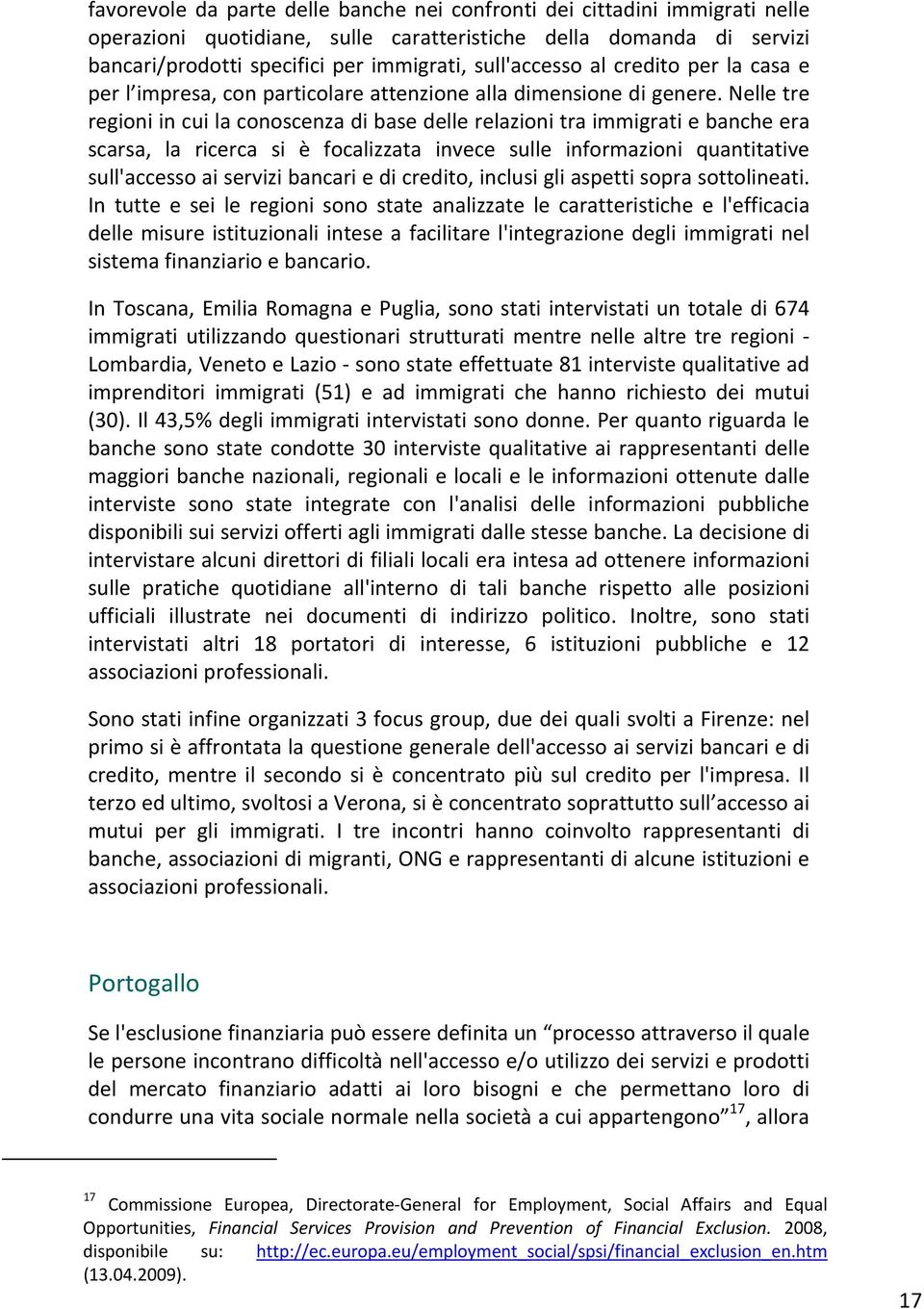 Nelle tre regioni in cui la conoscenza di base delle relazioni tra immigrati e banche era scarsa, la ricerca si è focalizzata invece sulle informazioni quantitative sull'accesso ai servizi bancari e