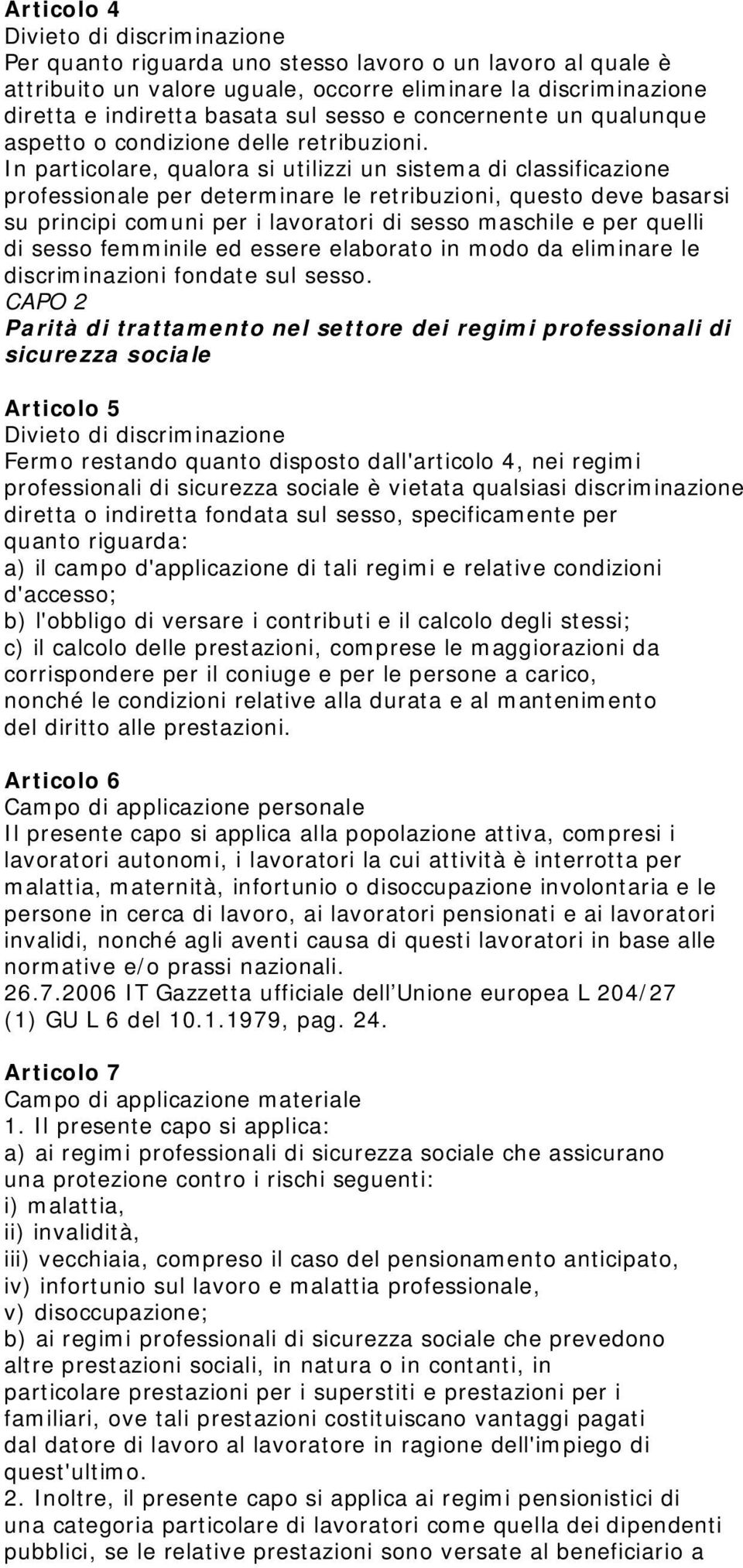 In particolare, qualora si utilizzi un sistema di classificazione professionale per determinare le retribuzioni, questo deve basarsi su principi comuni per i lavoratori di sesso maschile e per quelli